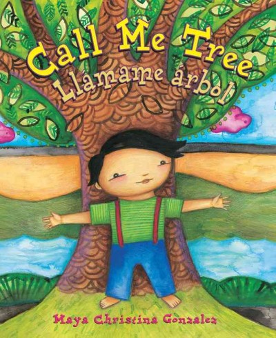 Call me tree / Maya Christina Gonzalez ; translation, Dana Goldberg = Llámame árbol / Maya Christina Gonzalez ; traducción, Dana Goldberg.