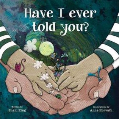Have I ever told you? / written by Shani King ; illustrations by Anna Horváth.