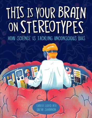 This is your brain on stereotypes : how science is tackling unconscious bias / Tanya Lloyd Kyi, Drew Shannon.