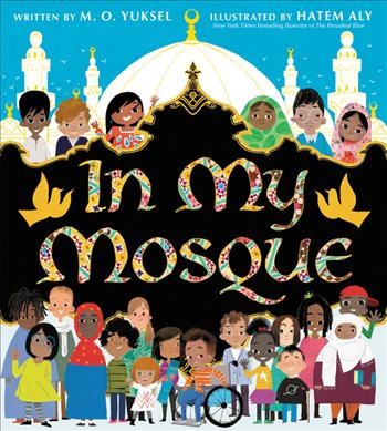 In my mosque / written by M.O. Yuksel ; illustrated by Hatem Aly.