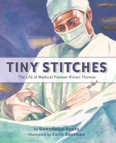 Tiny stitches : the life of medical pioneer Vivien Thomas / by Gwendolyn Hooks ; illustrated by Colin Bootman.