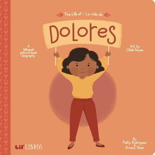 The life of = La vida de : Dolores / by Patty Rodriguez & Ariana Stein ; art by Citlali Reyes.