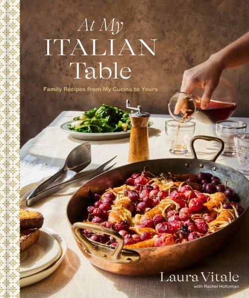 At my Italian table : family recipes from my cucina to yours / Laura Vitale with Rachel Holtzman ; photographs by Lauren Volo.