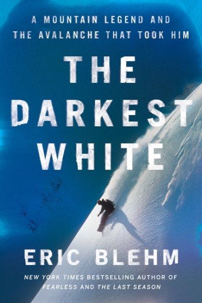 The darkest white : a mountain legend and the avalanche that took him / Eric Blehm.