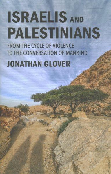 Israelis and Palestinians : from the cycle of violence to the conversation of mankind / Jonathan Glover.